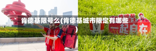 肯德基限号么(肯德基城市限定有哪些)-第2张图片