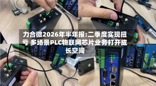 力合微2026年半年报:二季度实现扭亏 多场景PLC物联网芯片业务打开成长空间