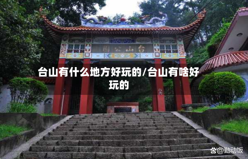 台山有什么地方好玩的/台山有啥好玩的