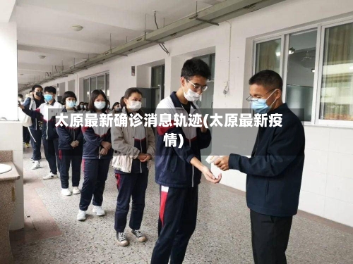 太原最新确诊消息轨迹(太原最新疫情)-第3张图片