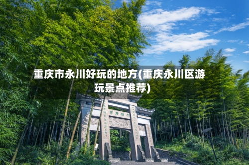 重庆市永川好玩的地方(重庆永川区游玩景点推荐)