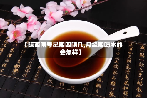 【陕西限号星期四限几,月经期喝冰的会怎样】