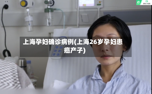 上海孕妇确诊病例(上海26岁孕妇患癌产子)