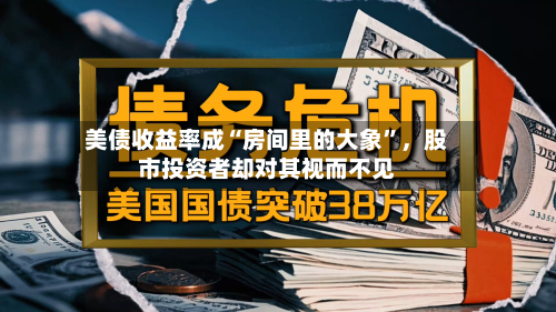 美债收益率成“房间里的大象”，股市投资者却对其视而不见-第1张图片