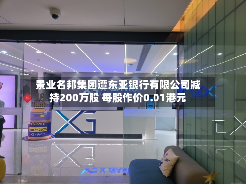 景业名邦集团遭东亚银行有限公司减持200万股 每股作价0.01港元-第1张图片