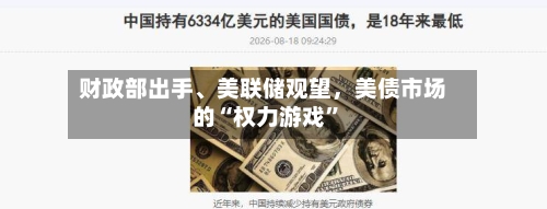 财政部出手	、美联储观望	，美债市场的“权力游戏	”-第1张图片