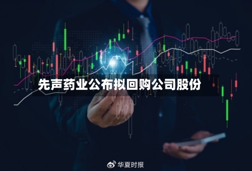 先声药业公布拟回购公司股份-第2张图片