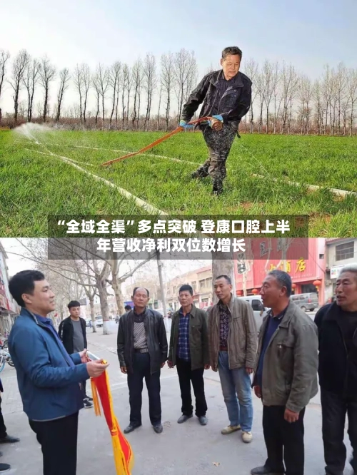 “全域全渠	”多点突破 登康口腔上半年营收净利双位数增长-第2张图片