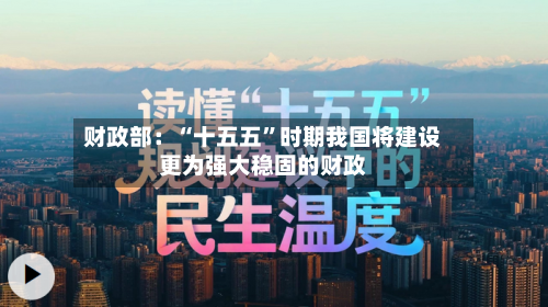 财政部：“十五五”时期我国将建设更为强大稳固的财政