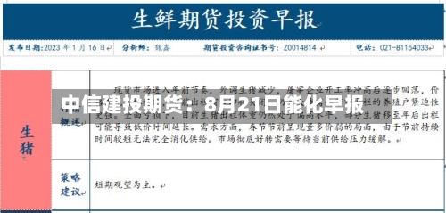 中信建投期货:8月21日能化早报-第1张图片