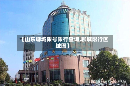 【山东聊城限号限行查询,聊城限行区域图】