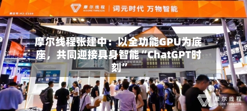 摩尔线程张建中：以全功能GPU为底座，共同迎接具身智能“ChatGPT时刻”-第1张图片