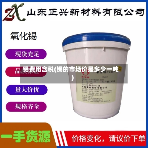 锡费用含税(锡的市场价是多少一吨)