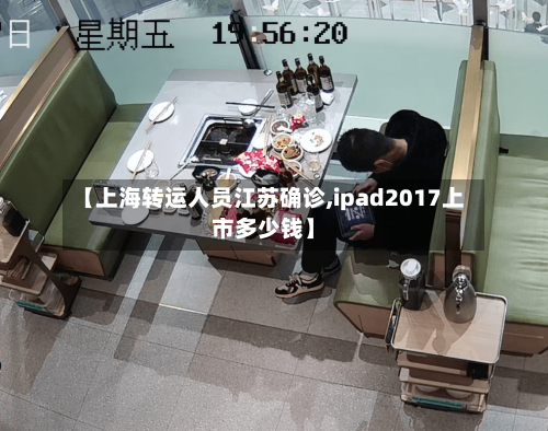 【上海转运人员江苏确诊,ipad2017上市多少钱】-第3张图片