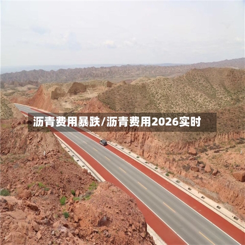 沥青费用暴跌/沥青费用2026实时