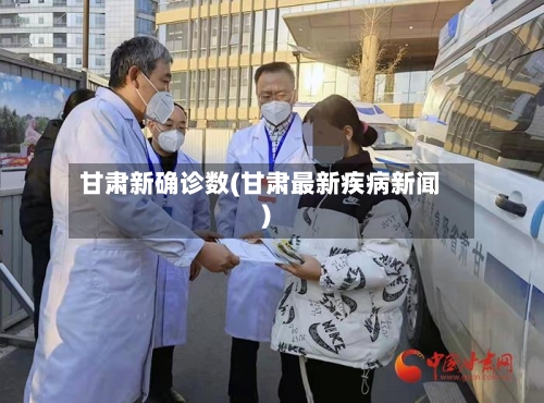 甘肃新确诊数(甘肃最新疾病新闻)