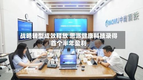 战略转型成效释放 思派健康科技录得首个半年盈利