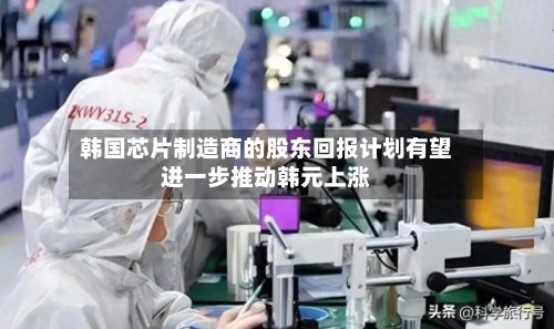 韩国芯片制造商的股东回报计划有望进一步推动韩元上涨