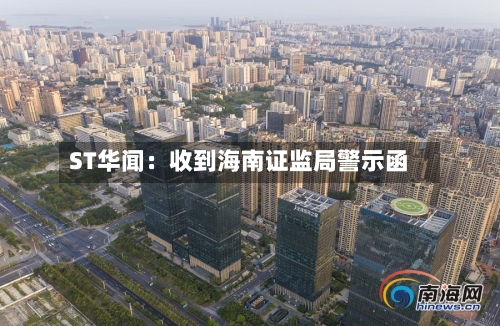 ST华闻:收到海南证监局警示函-第1张图片