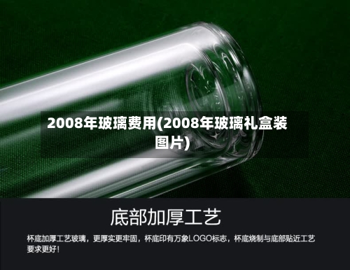 2008年玻璃费用(2008年玻璃礼盒装图片)-第2张图片