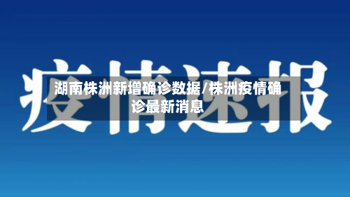 湖南株洲新增确诊数据/株洲疫情确诊最新消息