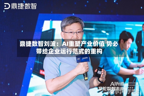 鼎捷数智刘波:AI重塑产业价值 势必带给企业运行范式的重构-第1张图片