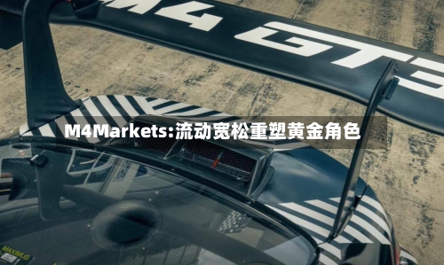 M4Markets:流动宽松重塑黄金角色-第2张图片