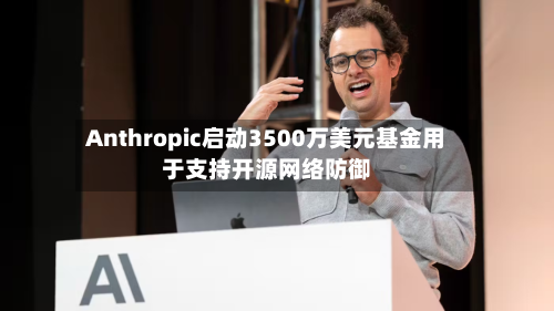 Anthropic启动3500万美元基金用于支持开源网络防御