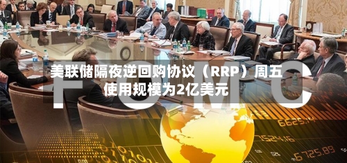 美联储隔夜逆回购协议（RRP）周五使用规模为2亿美元