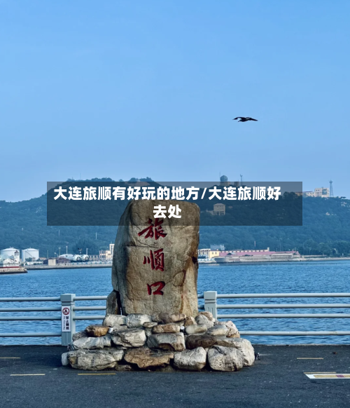大连旅顺有好玩的地方/大连旅顺好去处-第3张图片