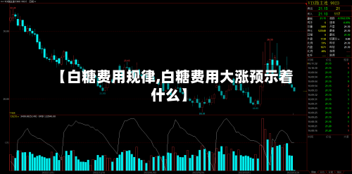 【白糖费用规律,白糖费用大涨预示着什么】-第2张图片