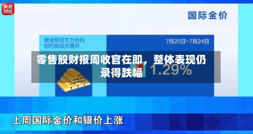 零售股财报周收官在即，整体表现仍录得跌幅