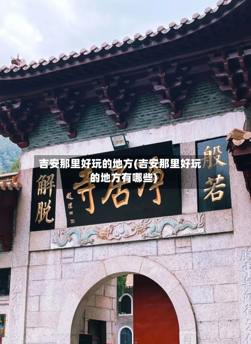 吉安那里好玩的地方(吉安那里好玩的地方有哪些)