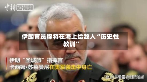 伊朗官员称将在海上给敌人“历史性教训”-第1张图片