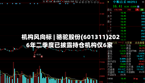 机构风向标 | 骆驼股份(601311)2026年二季度已披露持仓机构仅6家-第1张图片
