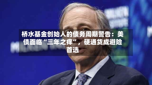 桥水基金创始人的债务周期警告：美债面临“三年之痒”，硬通货成避险首选-第2张图片