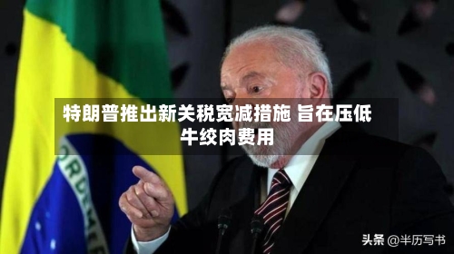 特朗普推出新关税宽减措施 旨在压低牛绞肉费用-第1张图片