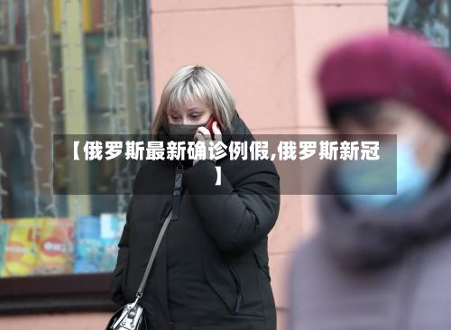 【俄罗斯最新确诊例假,俄罗斯新冠】-第2张图片