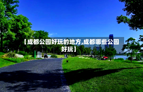 【成都公园好玩的地方,成都哪些公园好玩】