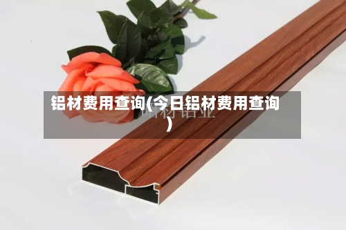 铝材费用查询(今日铝材费用查询)-第2张图片
