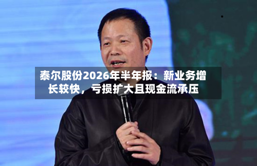 泰尔股份2026年半年报：新业务增长较快，亏损扩大且现金流承压