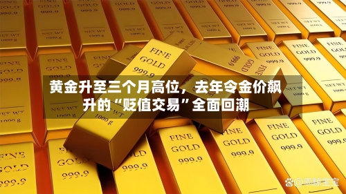 黄金升至三个月高位，去年令金价飙升的“贬值交易”全面回潮-第3张图片