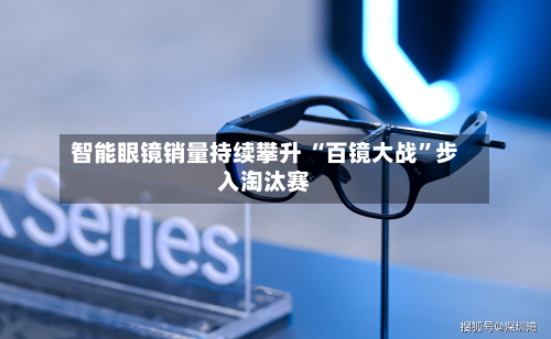 智能眼镜销量持续攀升 “百镜大战	”步入淘汰赛-第2张图片