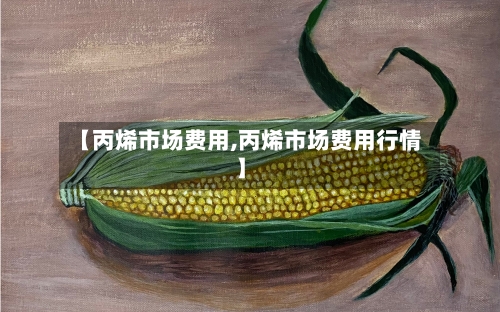 【丙烯市场费用,丙烯市场费用行情】-第2张图片