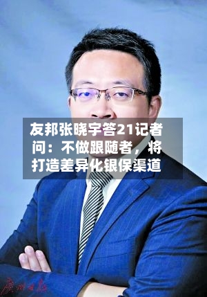 友邦张晓宇答21记者问：不做跟随者，将打造差异化银保渠道