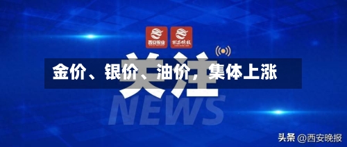 金价、银价、油价，集体上涨-第3张图片