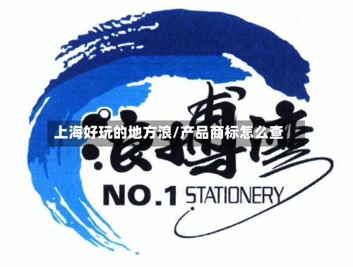 上海好玩的地方浪/产品商标怎么查