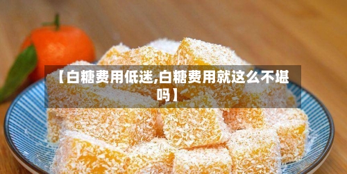 【白糖费用低迷,白糖费用就这么不堪吗】