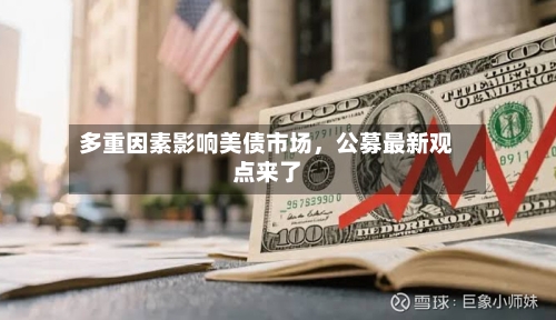 多重因素影响美债市场，公募最新观点来了-第1张图片