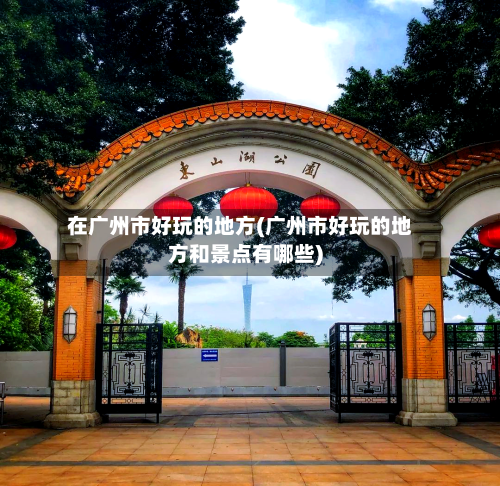 在广州市好玩的地方(广州市好玩的地方和景点有哪些)-第3张图片